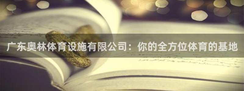 意昂体育4平台APP：广东奥林体育设施有限公司：你的