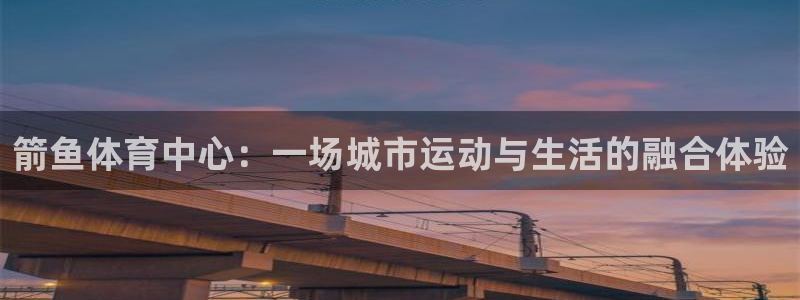 海南意昂体育4：箭鱼体育中心：一场城市运动与生活的融合体验
