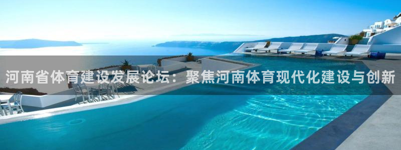 意昂平台体育：河南省体育建设发展论坛：聚焦河南体育现