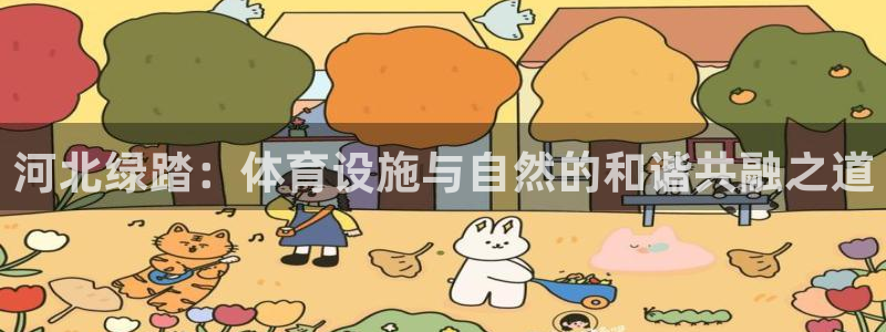 意昂平台体育：河北绿踏：体育设施与自然的和谐共融之道